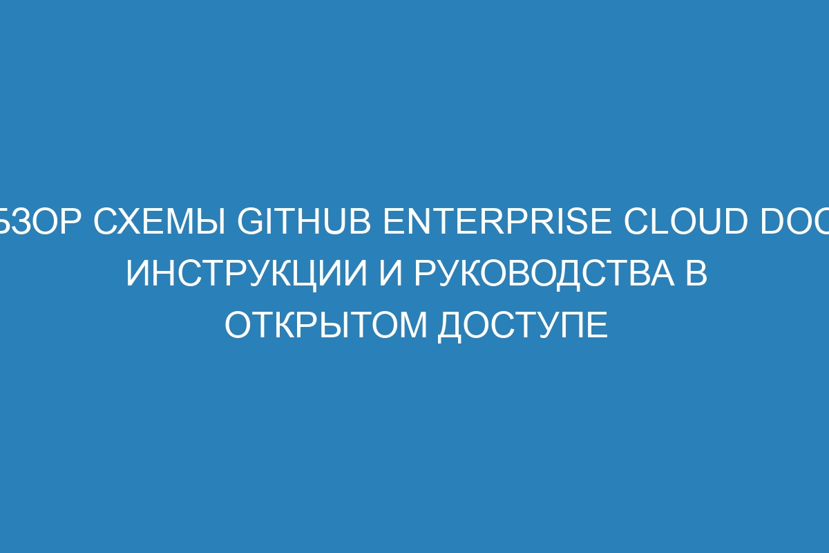 Обзор схемы GitHub Enterprise Cloud Docs: инструкции и руководства в открытом доступе