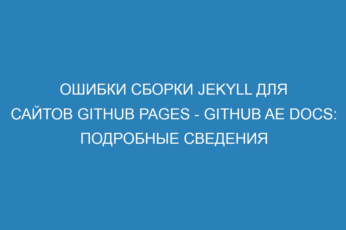 Ошибки сборки Jekyll для сайтов GitHub Pages - GitHub AE Docs: подробные сведения