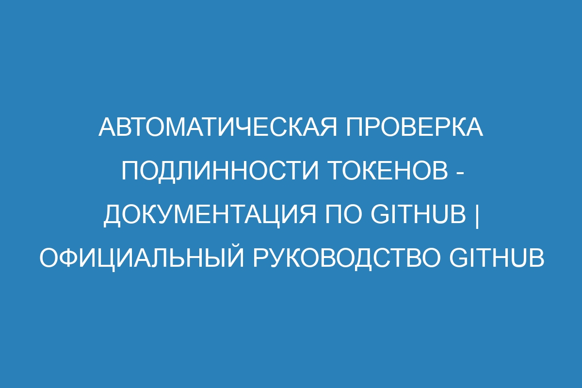 Автоматическая проверка подлинности токенов - Документация по GitHub | Официальный руководство GitHub