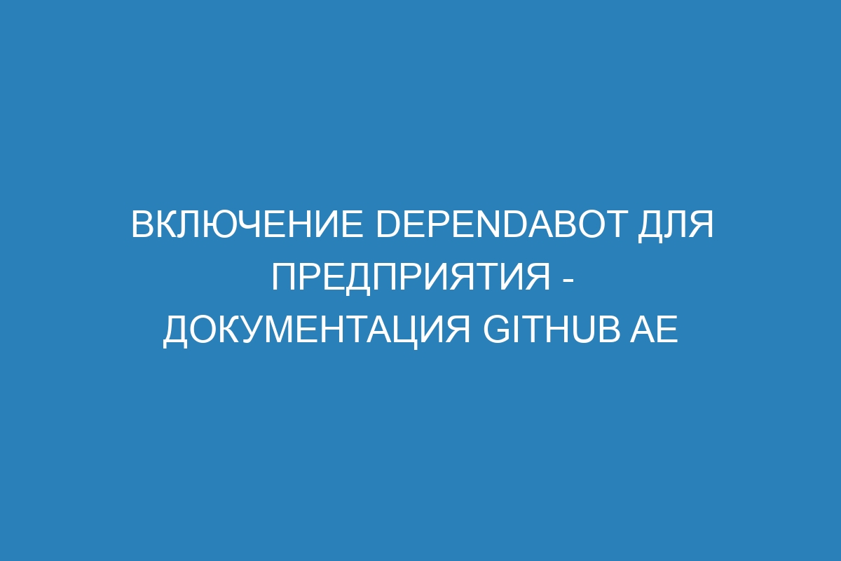 Включение Dependabot для предприятия - документация GitHub AE