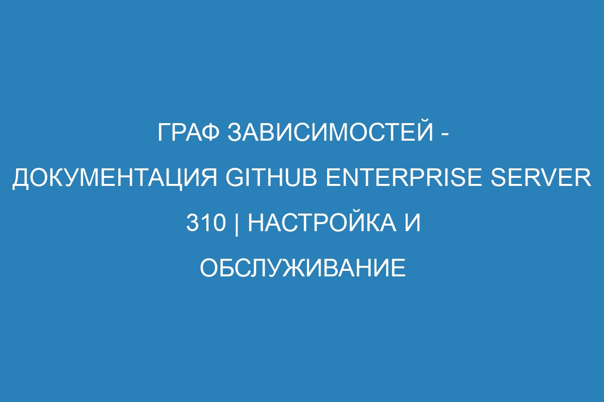 Граф зависимостей - Документация GitHub Enterprise Server 310 | Настройка и обслуживание