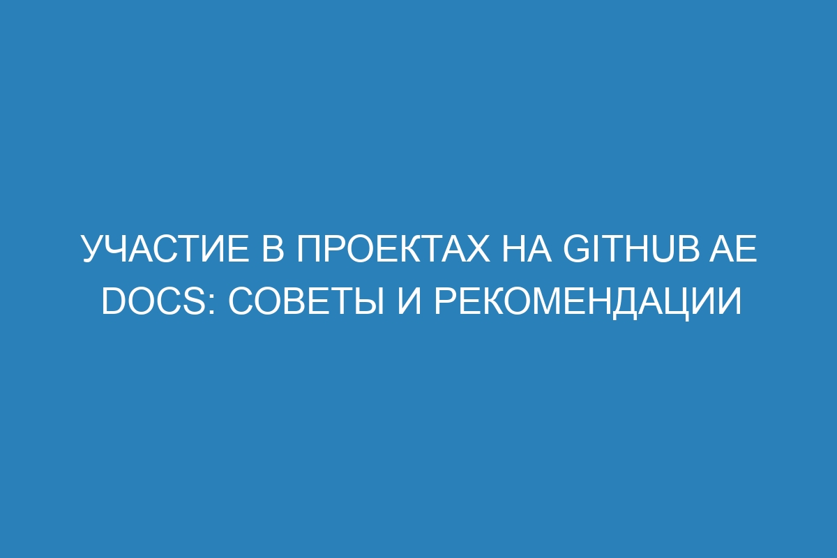 Участие в проектах на GitHub AE Docs: советы и рекомендации