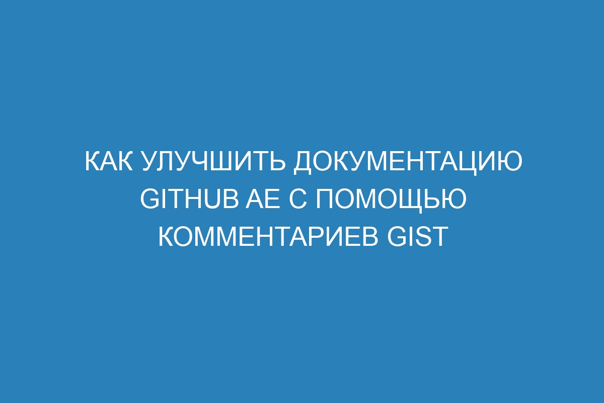 Как улучшить документацию GitHub AE с помощью комментариев Gist