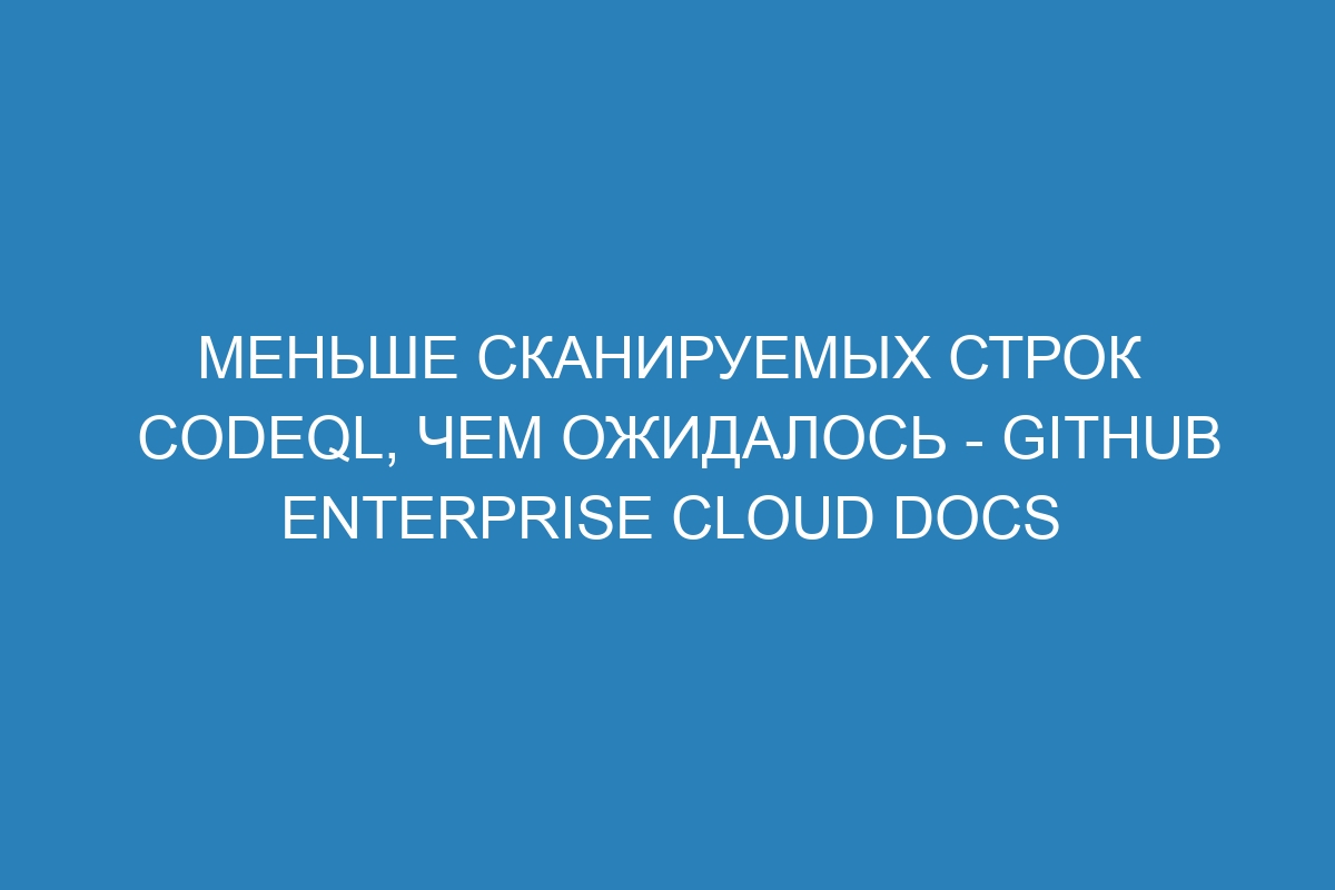 Меньше сканируемых строк CodeQL, чем ожидалось - GitHub Enterprise Cloud Docs