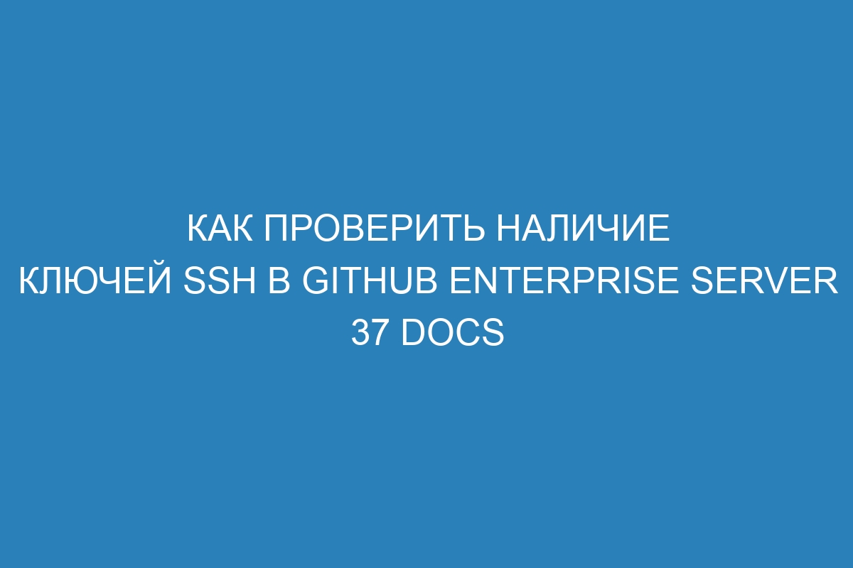 Как проверить наличие ключей SSH в GitHub Enterprise Server 37 Docs