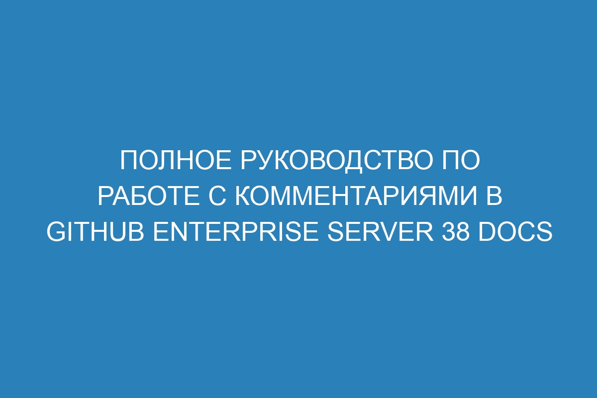 Полное руководство по работе с комментариями в GitHub Enterprise Server 38 Docs