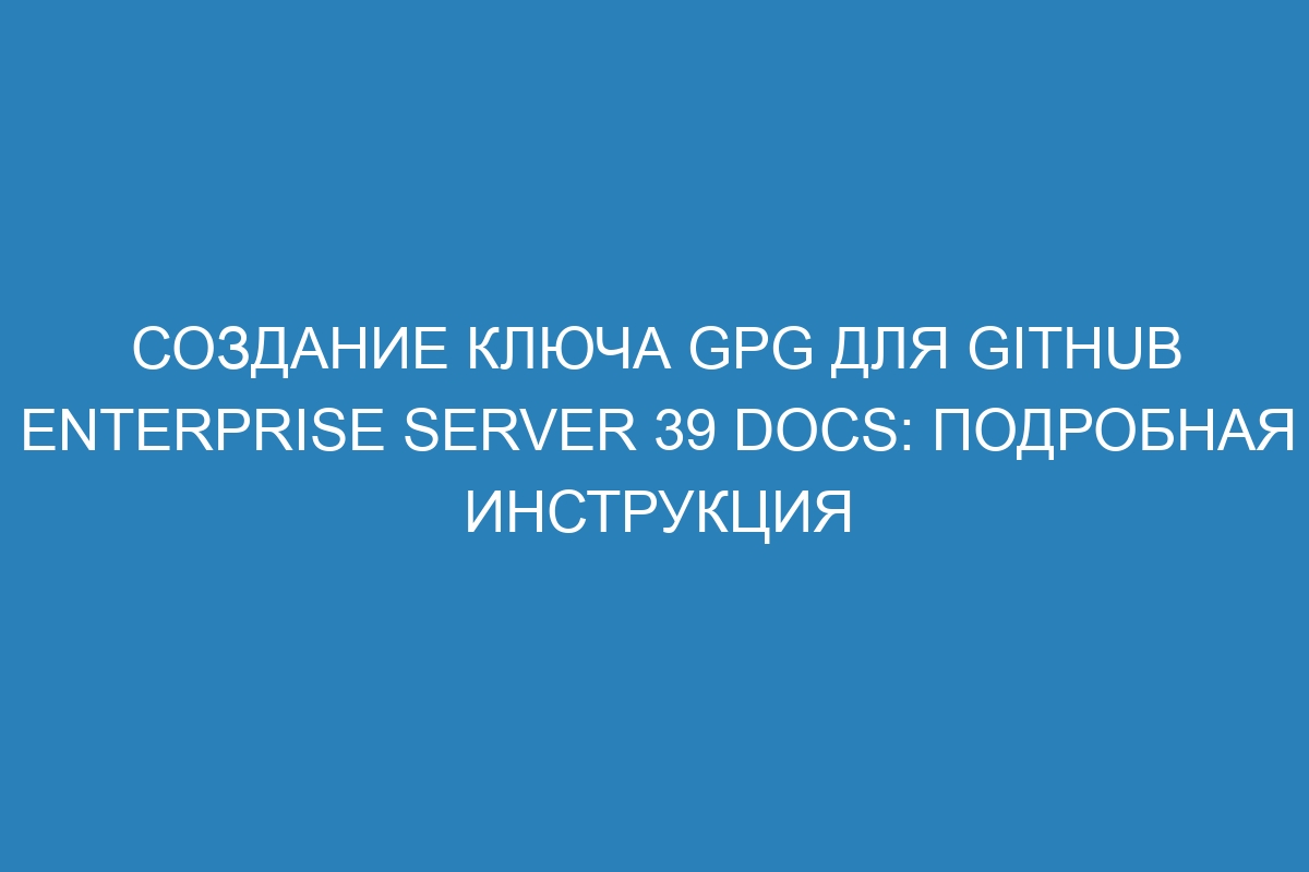 Создание ключа GPG для GitHub Enterprise Server 39 Docs: подробная инструкция