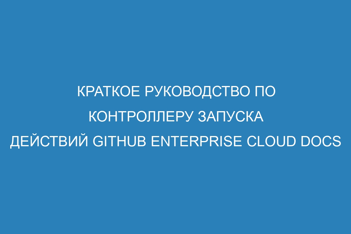 Краткое руководство по контроллеру запуска действий GitHub Enterprise Cloud Docs