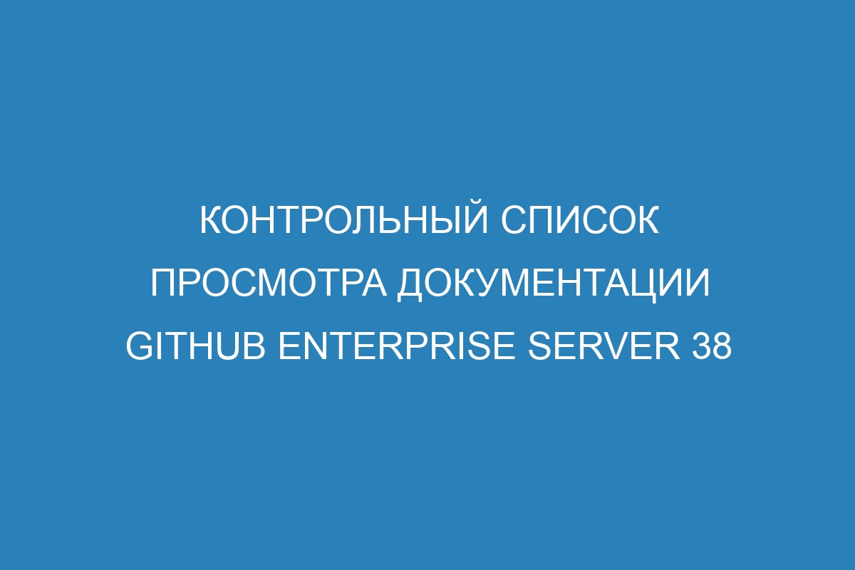 Контрольный список просмотра документации GitHub Enterprise Server 38