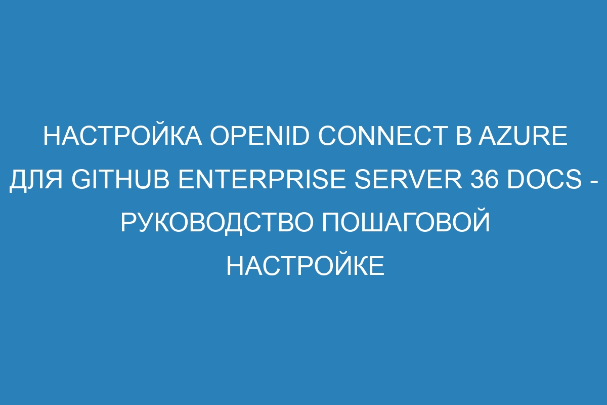 Настройка OpenID Connect в Azure для GitHub Enterprise Server 36 Docs - руководство пошаговой настройке