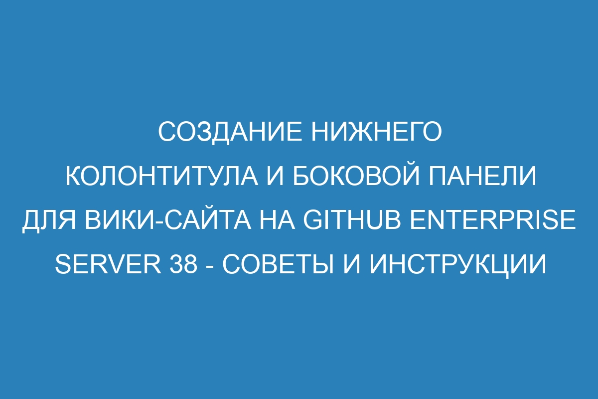 Создание нижнего колонтитула и боковой панели для вики-сайта на GitHub Enterprise Server 38 - советы и инструкции