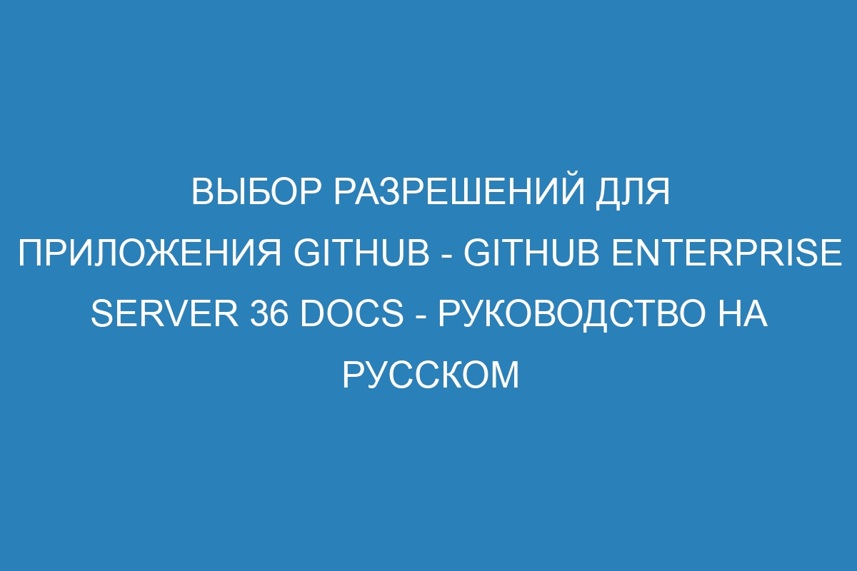 Выбор разрешений для приложения GitHub - GitHub Enterprise Server 36 Docs - руководство на русском