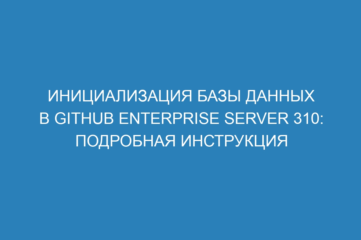 Инициализация базы данных в GitHub Enterprise Server 310: подробная инструкция