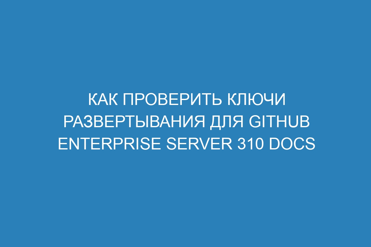 Как проверить ключи развертывания для GitHub Enterprise Server 310 Docs