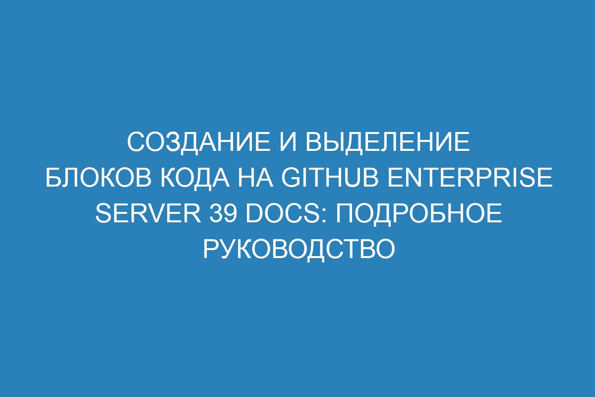 Создание и выделение блоков кода на GitHub Enterprise Server 39 Docs: подробное руководство