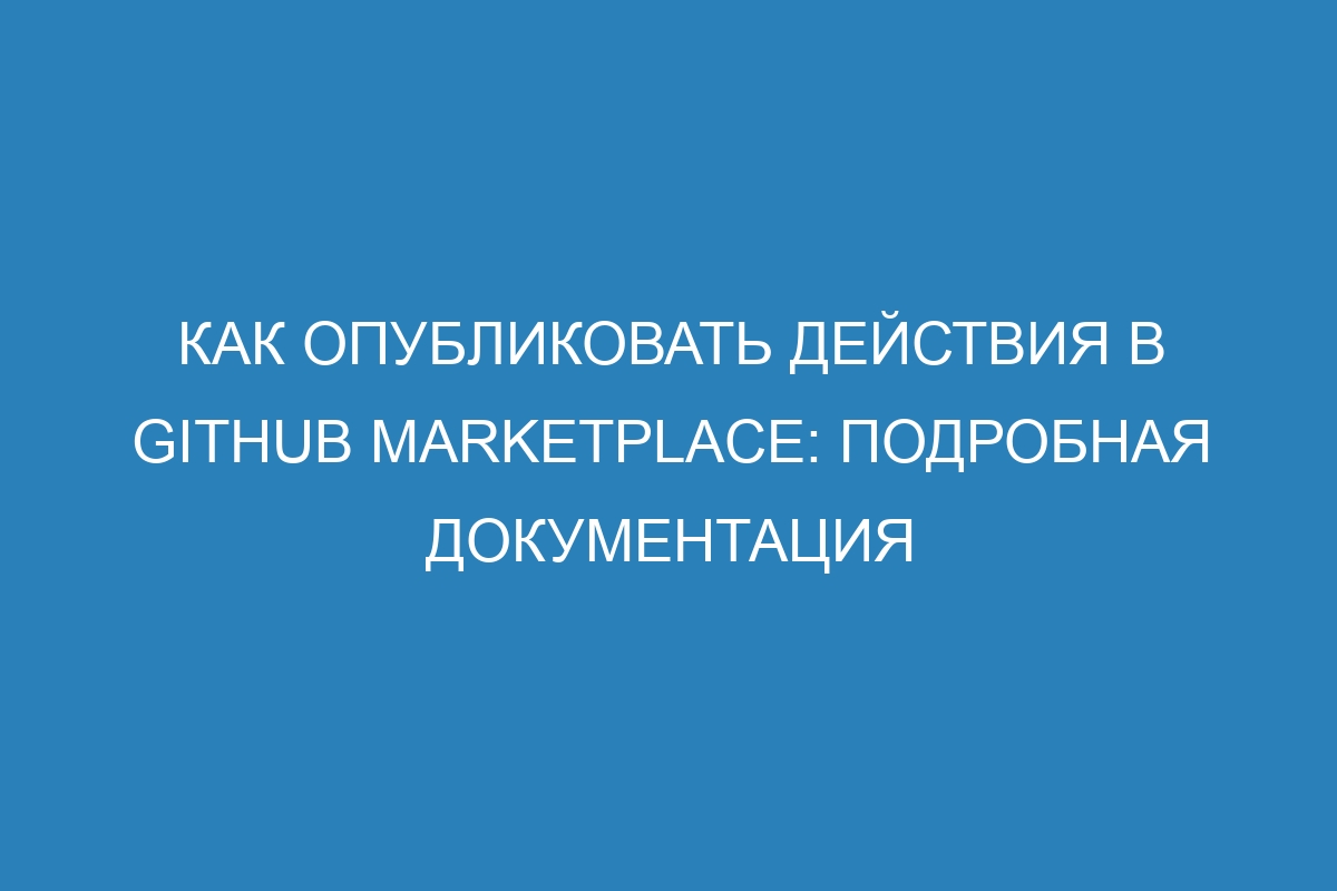 Как опубликовать действия в GitHub Marketplace: подробная документация