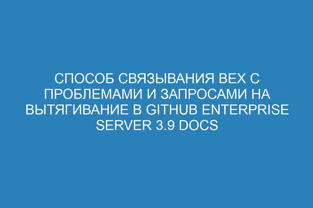 Способ связывания вех с проблемами и запросами на вытягивание в GitHub Enterprise Server 3.9 Docs