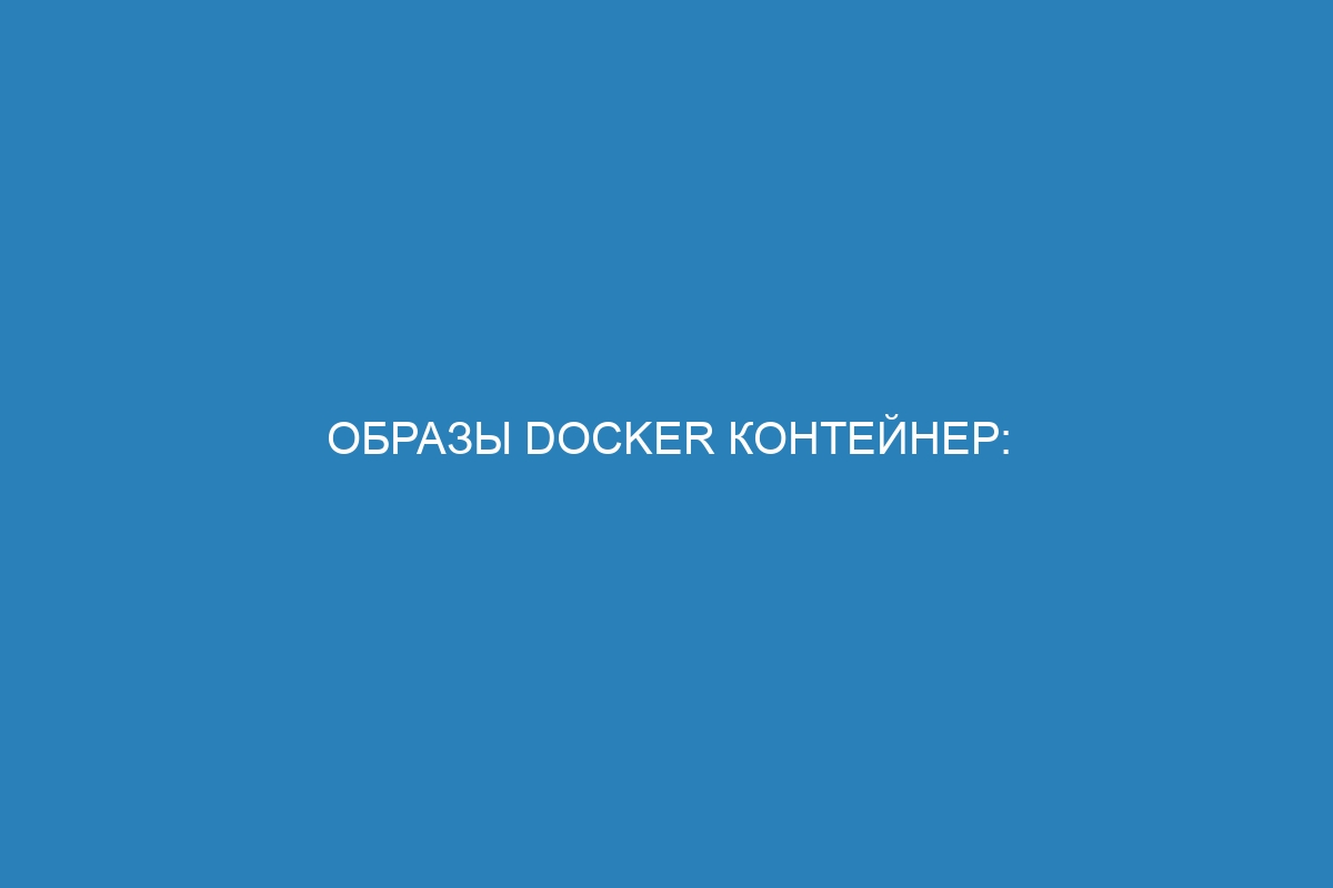 Образы Docker контейнер: создание, управление и использование