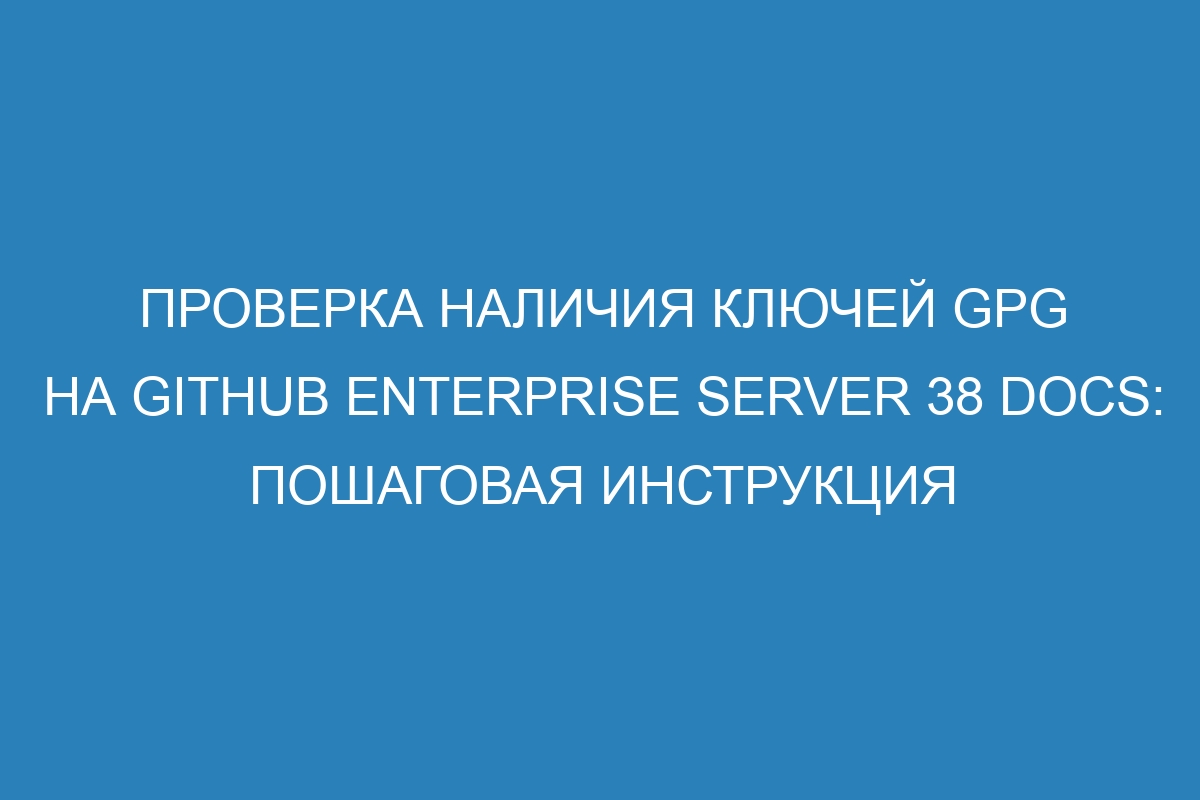 Проверка наличия ключей GPG на GitHub Enterprise Server 38 Docs: пошаговая инструкция