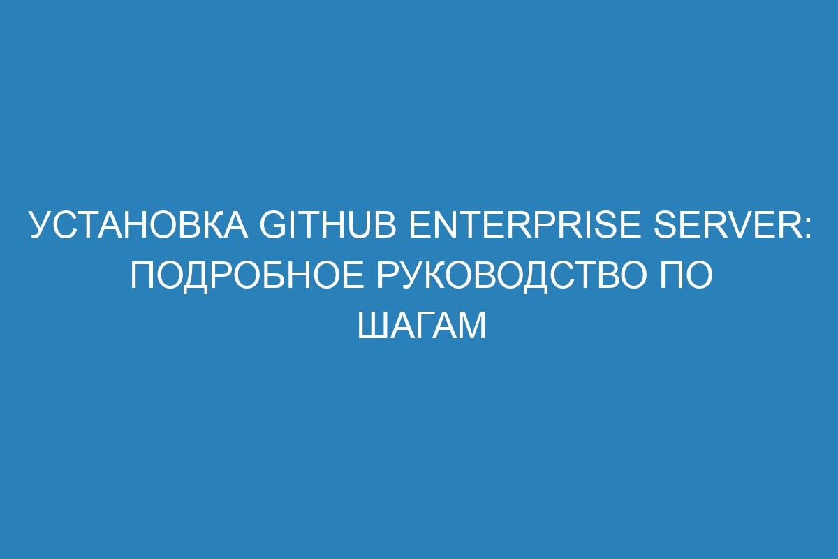 Установка GitHub Enterprise Server: подробное руководство по шагам