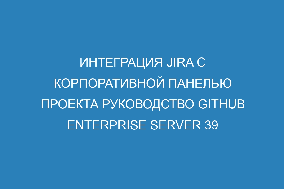 Интеграция Jira с корпоративной панелью проекта руководство GitHub Enterprise Server 39