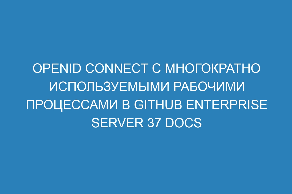 OpenID Connect с многократно используемыми рабочими процессами в GitHub Enterprise Server 37 Docs