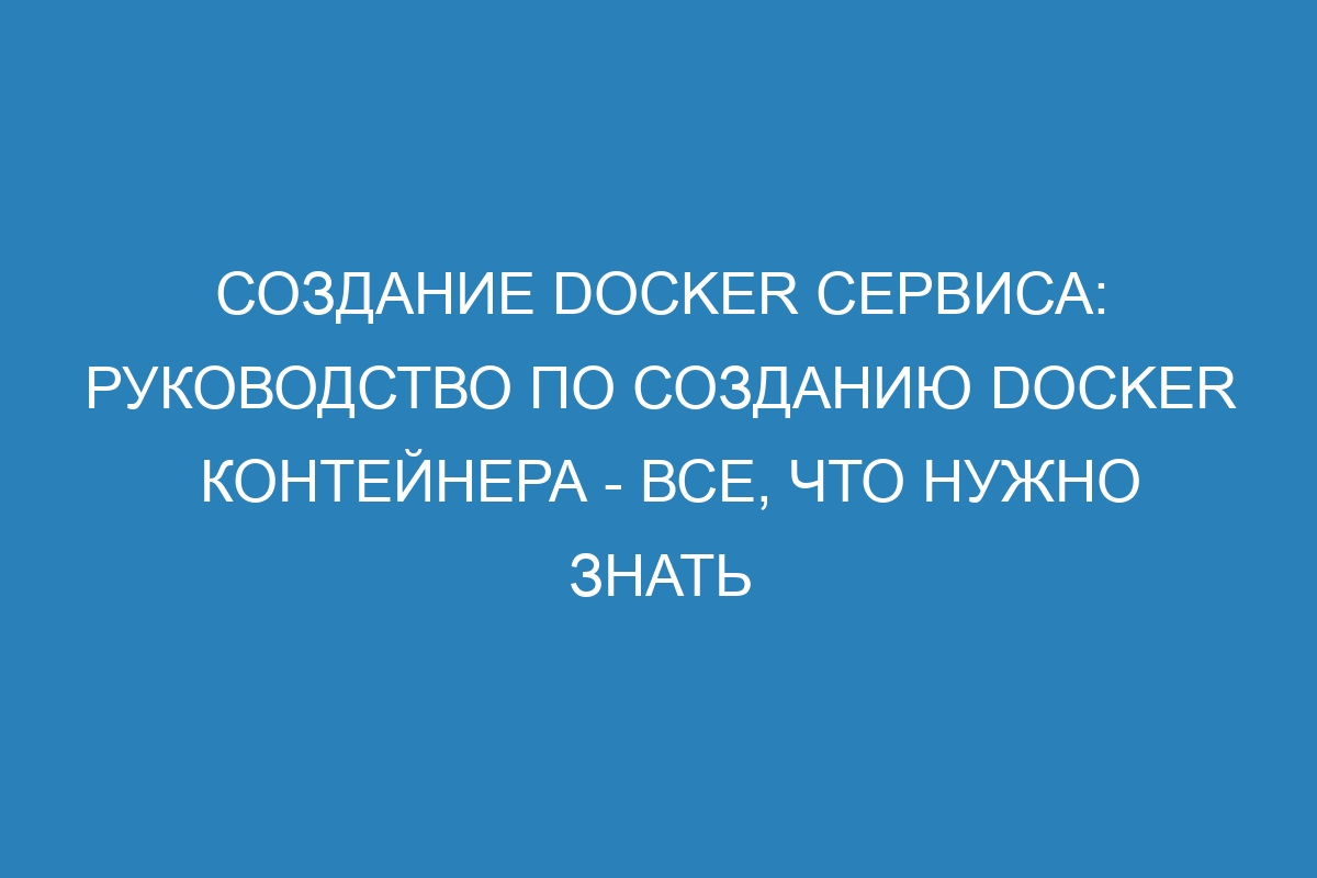Создание Docker сервиса: руководство по созданию Docker контейнера - Все, что нужно знать