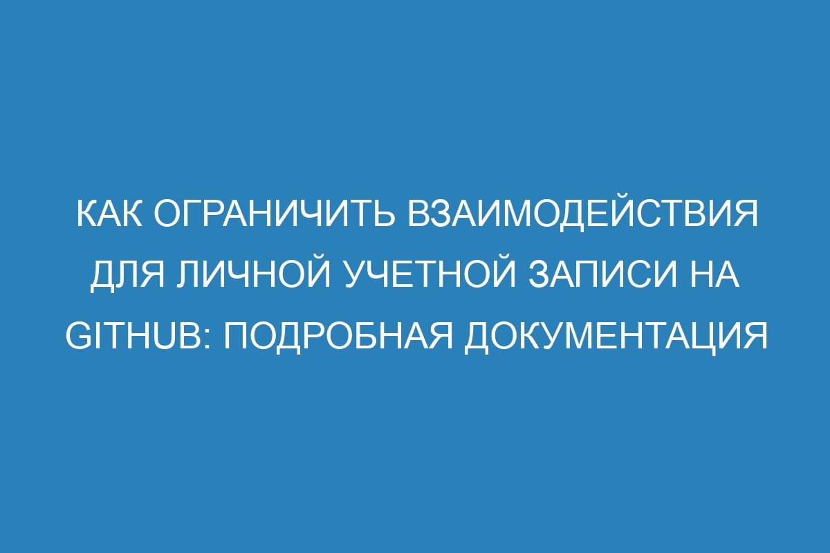 Как ограничить взаимодействия для личной учетной записи на GitHub: подробная документация