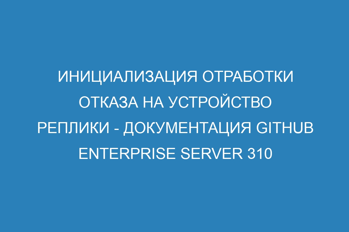 Инициализация отработки отказа на устройство реплики - документация GitHub Enterprise Server 310