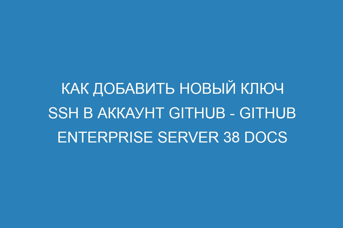 Как добавить новый ключ SSH в аккаунт GitHub - GitHub Enterprise Server 38 Docs