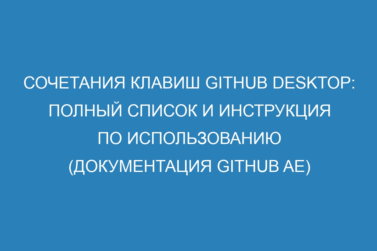 Сочетания клавиш GitHub Desktop: полный список и инструкция по использованию (документация GitHub AE)