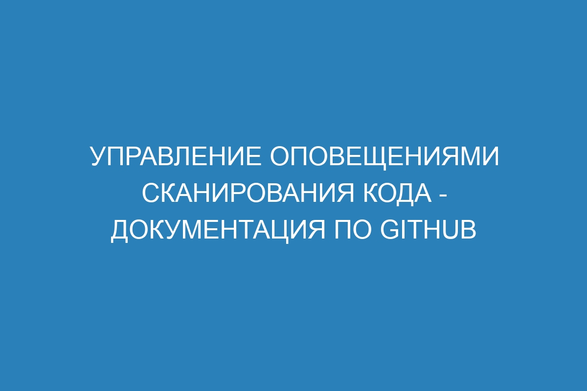 Управление оповещениями сканирования кода - Документация по GitHub