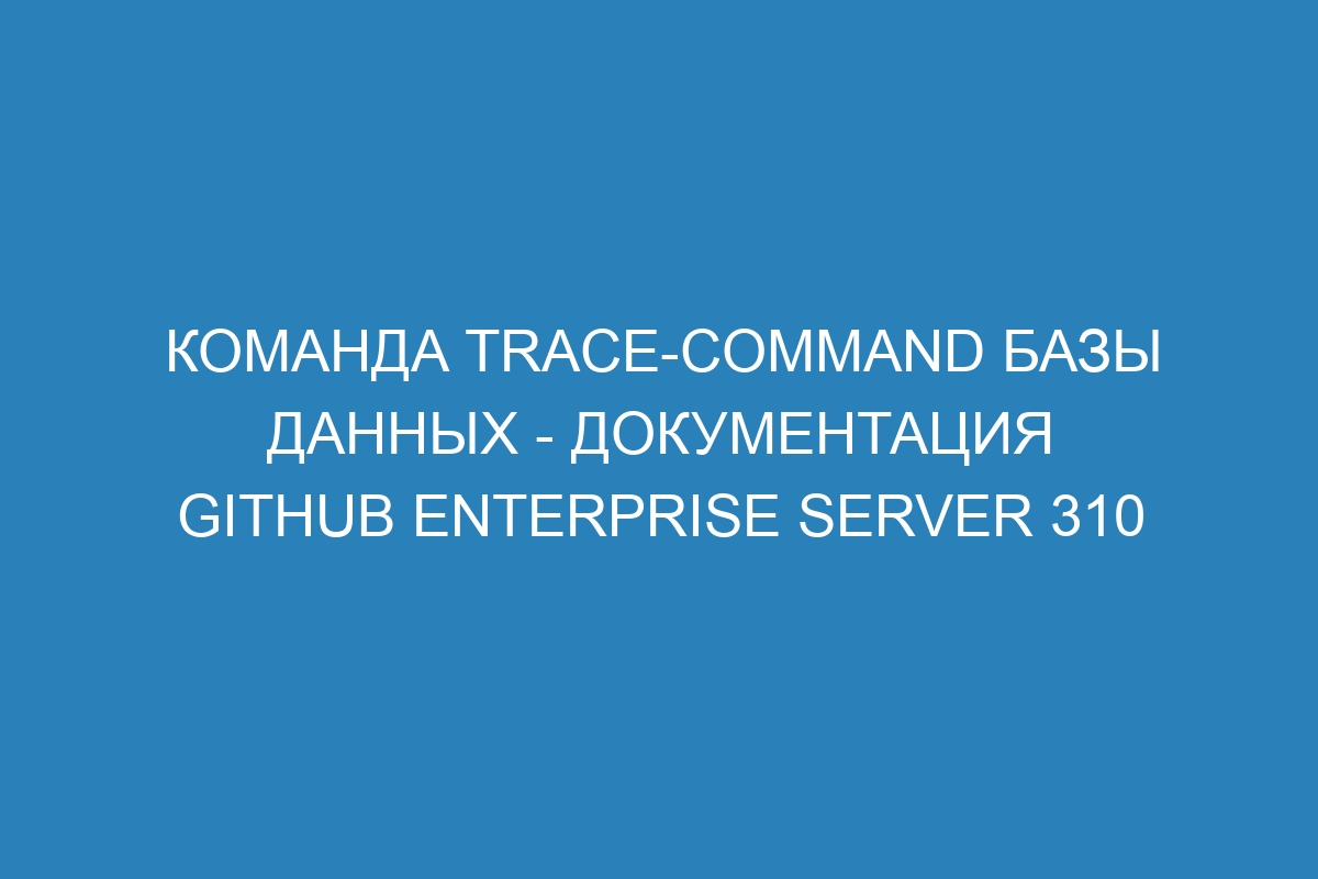 Команда trace-command базы данных - документация GitHub Enterprise Server 310