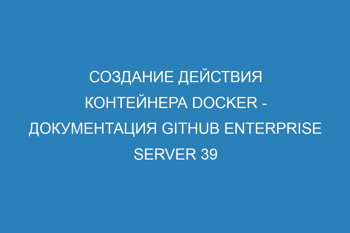 Создание действия контейнера Docker - документация GitHub Enterprise Server 39