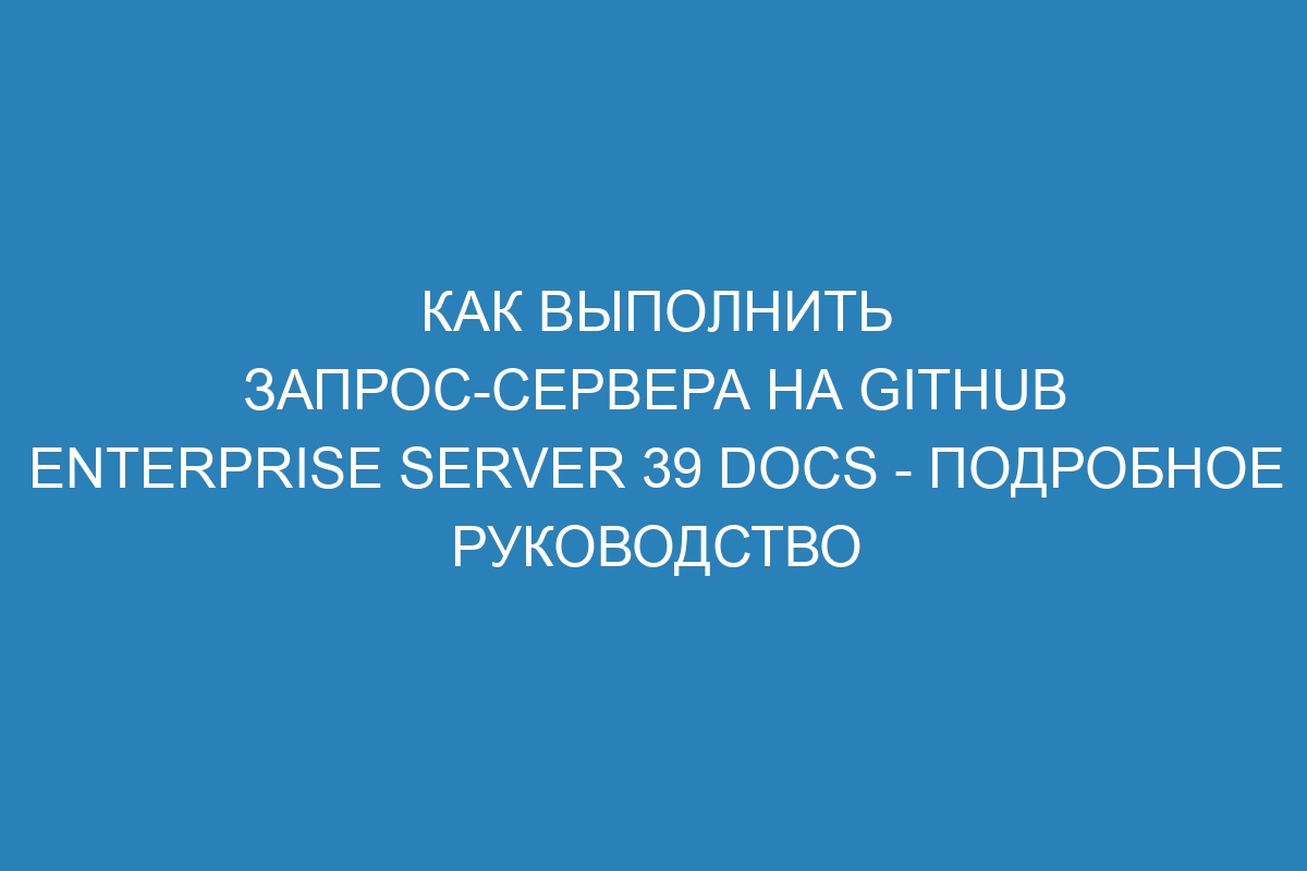 Как выполнить запрос-сервера на GitHub Enterprise Server 39 Docs - подробное руководство