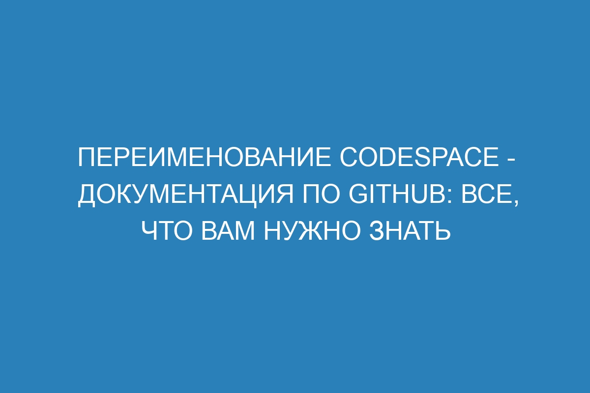 Переименование Codespace - Документация по GitHub: все, что вам нужно знать