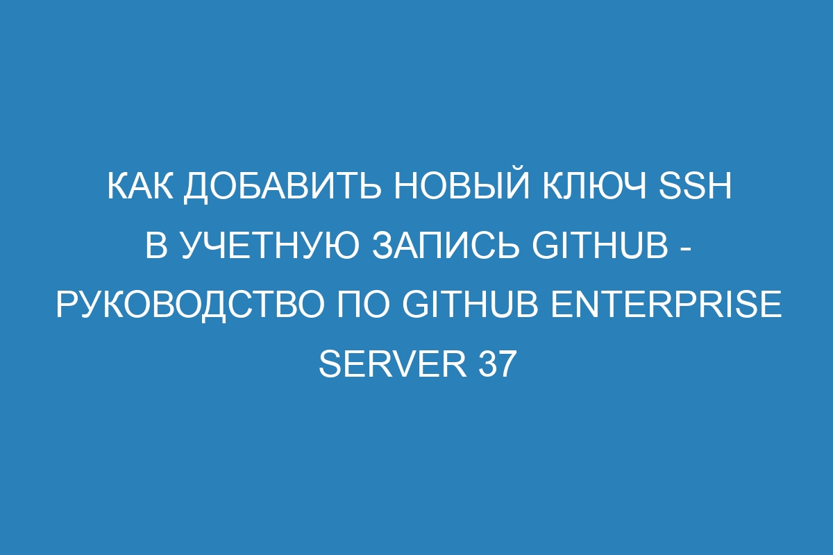 Как добавить новый ключ SSH в учетную запись GitHub - Руководство по GitHub Enterprise Server 37