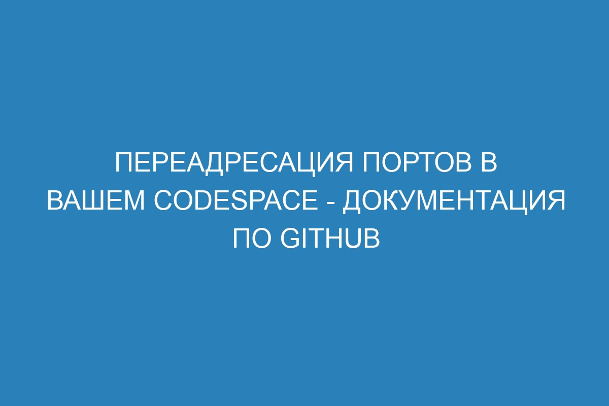 Переадресация портов в вашем codespace - Документация по GitHub