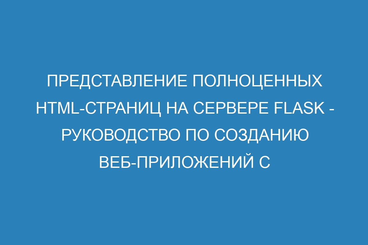 Представление полноценных HTML-страниц на сервере Flask - руководство по созданию веб-приложений с использованием Python