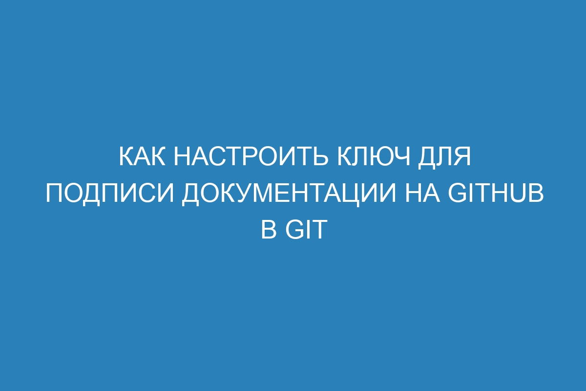 Как настроить ключ для подписи документации на GitHub в GIT