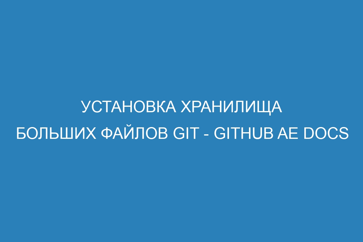 Установка хранилища больших файлов Git - GitHub AE Docs