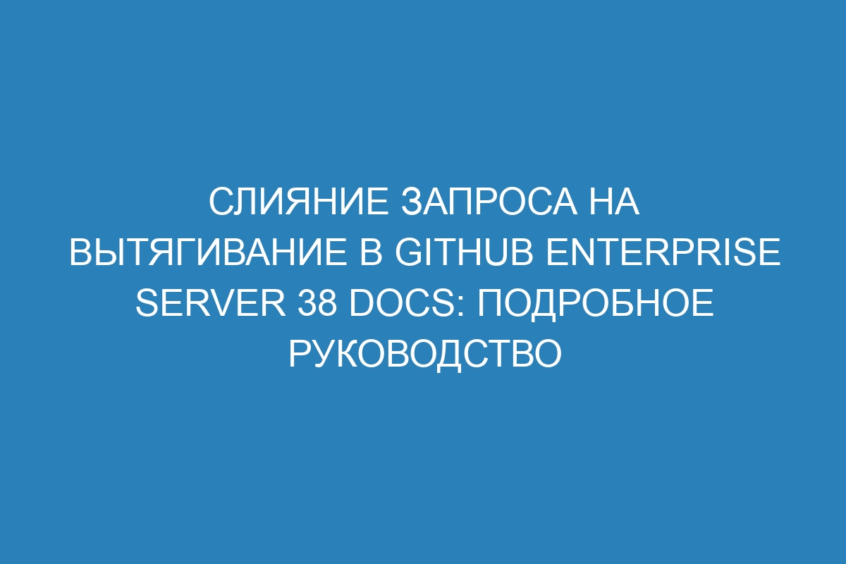 Слияние запроса на вытягивание в GitHub Enterprise Server 38 Docs: подробное руководство