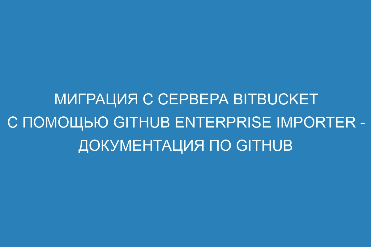 Миграция с сервера Bitbucket с помощью GitHub Enterprise Importer - Документация по GitHub