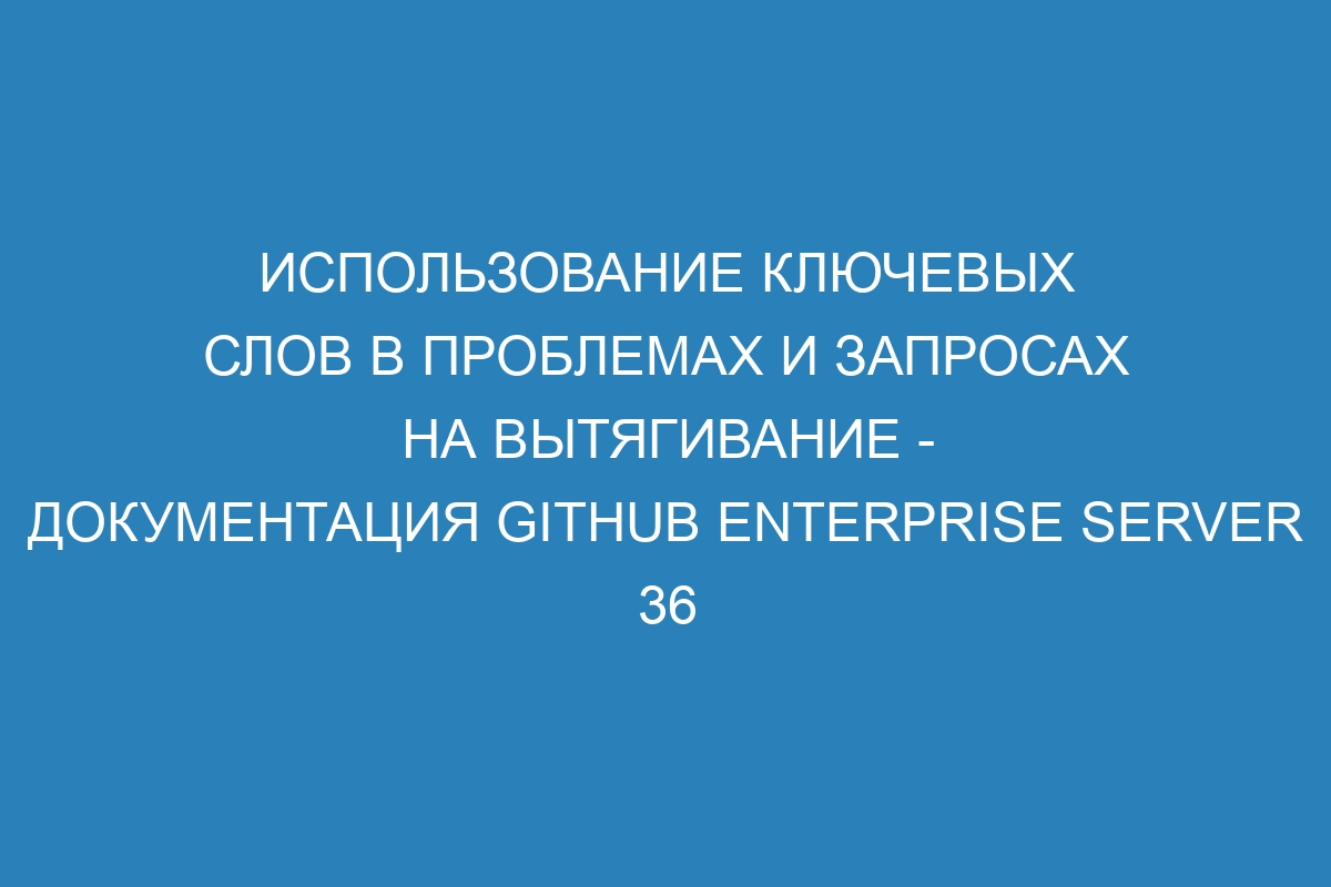 Использование ключевых слов в проблемах и запросах на вытягивание - Документация GitHub Enterprise Server 36