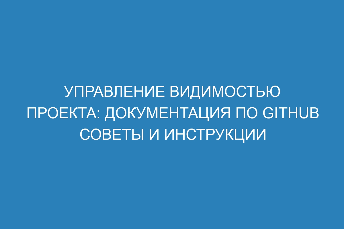 Управление видимостью проекта: Документация по GitHub советы и инструкции