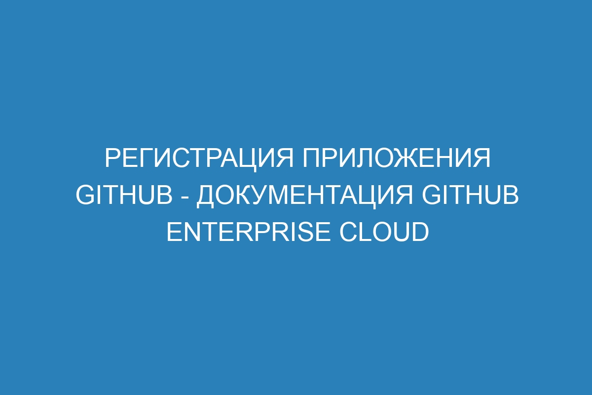 Регистрация приложения GitHub - документация GitHub Enterprise Cloud