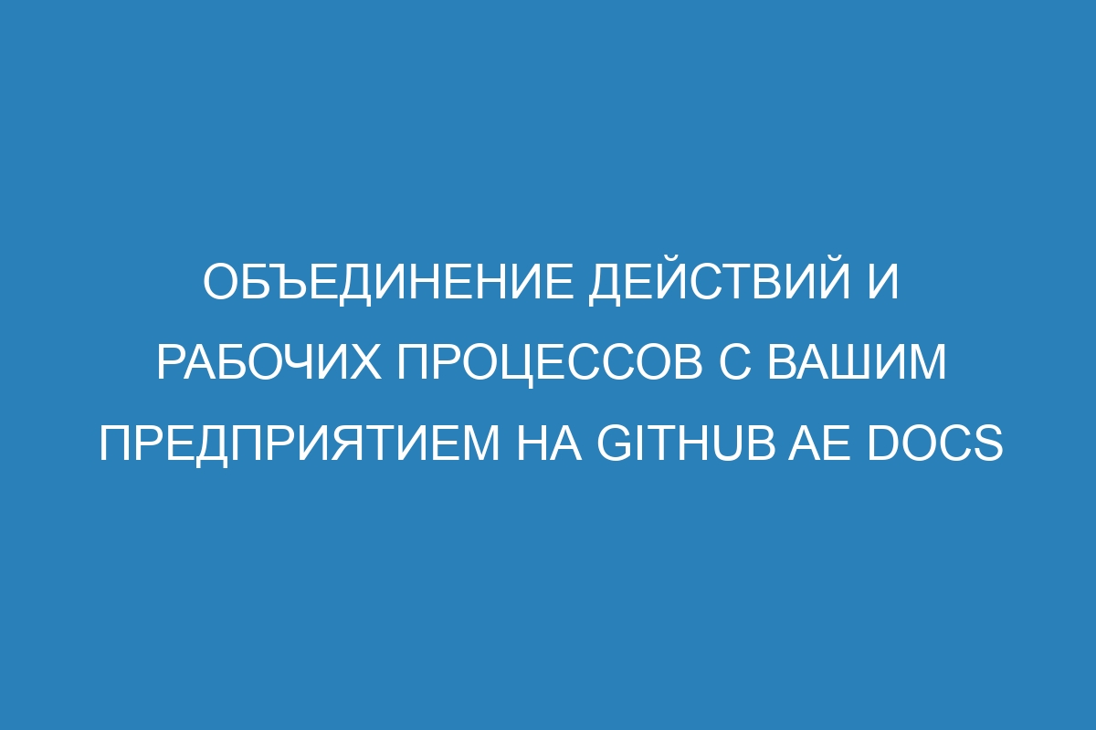 Объединение действий и рабочих процессов с вашим предприятием на GitHub AE Docs