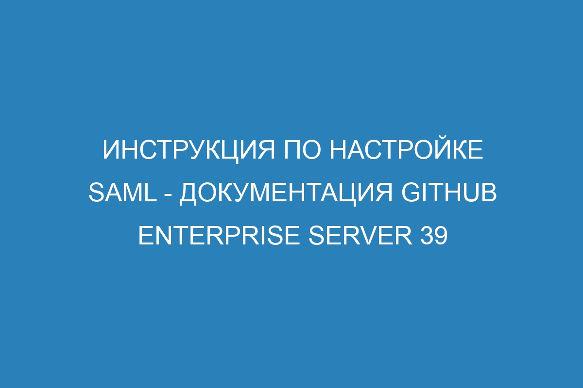 Инструкция по настройке SAML - Документация GitHub Enterprise Server 39