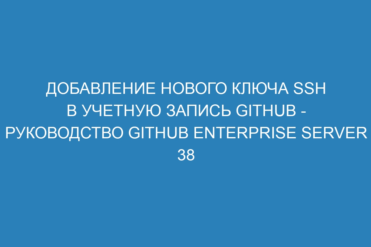 Добавление нового ключа SSH в учетную запись GitHub - Руководство GitHub Enterprise Server 38