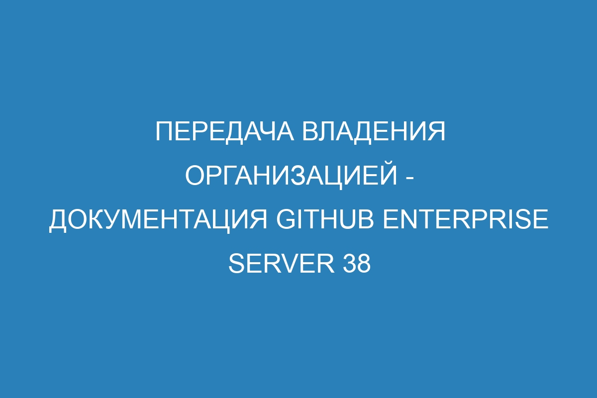 Передача владения организацией - документация GitHub Enterprise Server 38